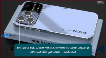 مواصفات هاتف Nokia X200 Ultra 5G الجديد بقوة كاميرا 200 ميجابكسل – تعرف على التفاصيل الآن